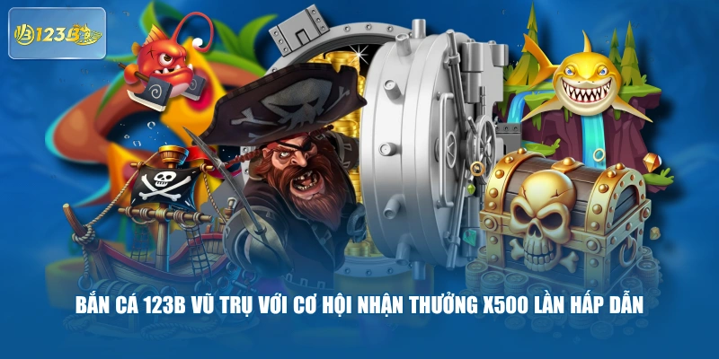 Bắn Cá 123B Vũ Trụ Với Cơ Hội Nhận Thưởng X500 Lần Hấp Dẫn