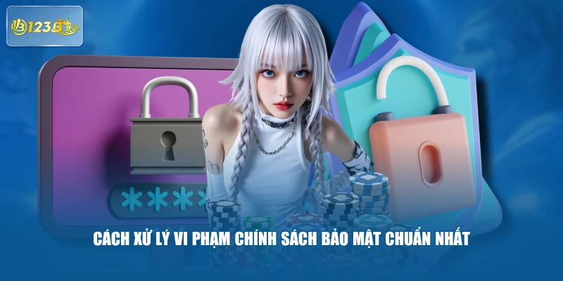 Cách Xử Lý Vi Phạm Chính Sách Bảo Mật Chuẩn Nhất